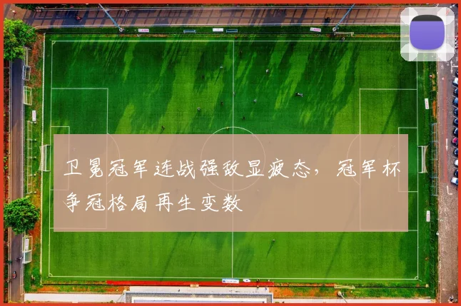 卫冕冠军连战强敌显疲态，冠军杯争冠格局再生变数