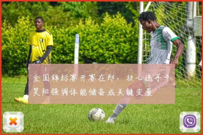 全国锦标赛开赛在即，核心选手李昊阳强调体能储备成关键变量