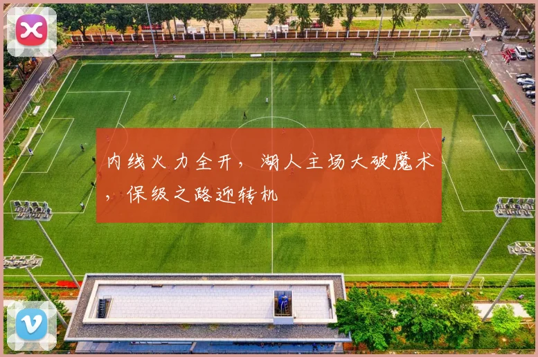 内线火力全开，湖人主场大破魔术，保级之路迎转机
