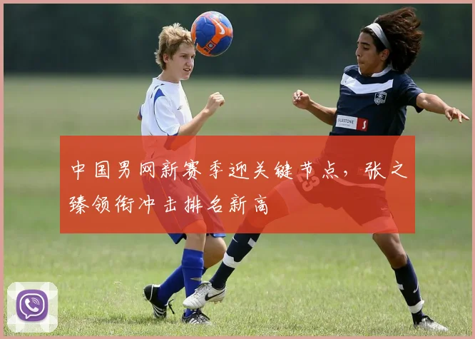 中国男网新赛季迎关键节点，张之臻领衔冲击排名新高