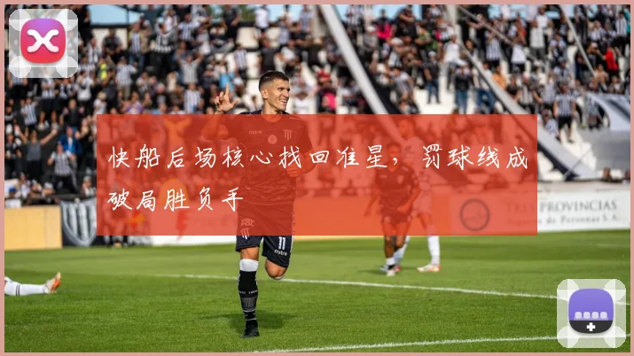 快船后场核心找回准星，罚球线成破局胜负手