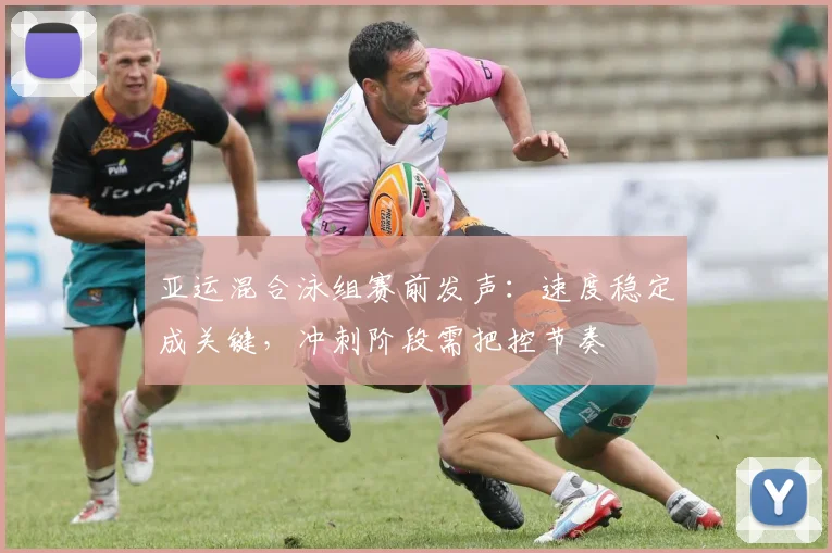 亚运混合泳组赛前发声：速度稳定成关键，冲刺阶段需把控节奏
