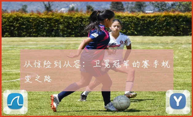 从惊险到从容：卫冕冠军的赛季蜕变之路