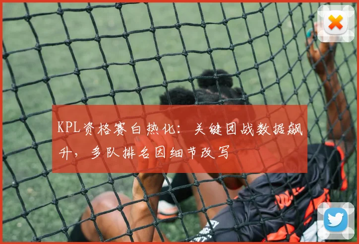 KPL资格赛白热化：关键团战数据飙升，多队排名因细节改写