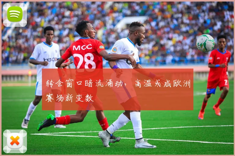 转会窗口暗流涌动，高温或成欧洲赛场新变数