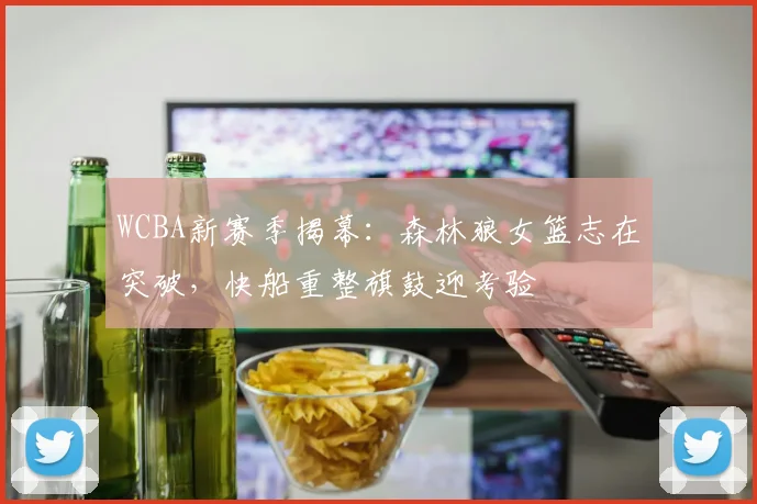 WCBA新赛季揭幕：森林狼女篮志在突破，快船重整旗鼓迎考验