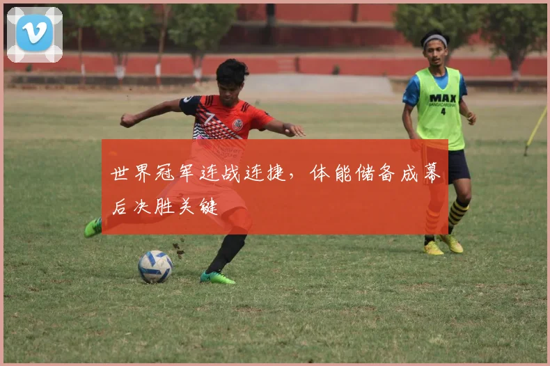世界冠军连战连捷，体能储备成幕后决胜关键