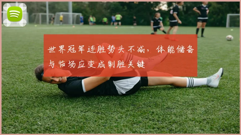 世界冠军连胜势头不减，体能储备与临场应变成制胜关键