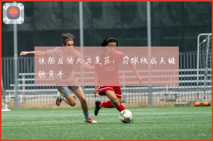 快船后场火力复苏，罚球线成关键胜负手