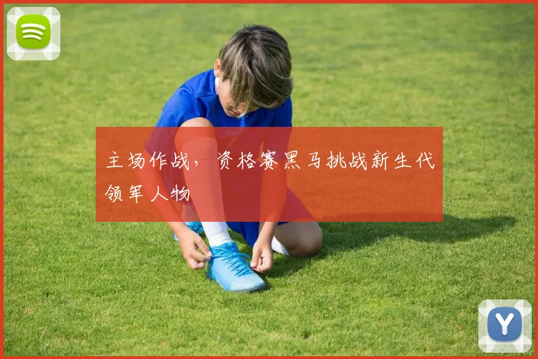 主场作战，资格赛黑马挑战新生代领军人物